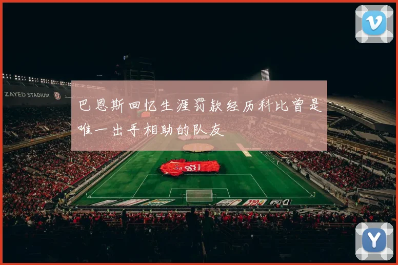 巴恩斯回忆生涯罚款经历科比曾是唯一出手相助的队友